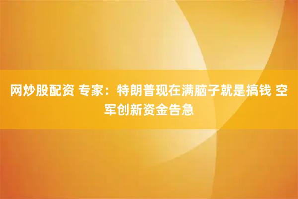 网炒股配资 专家：特朗普现在满脑子就是搞钱 空军创新资金告急